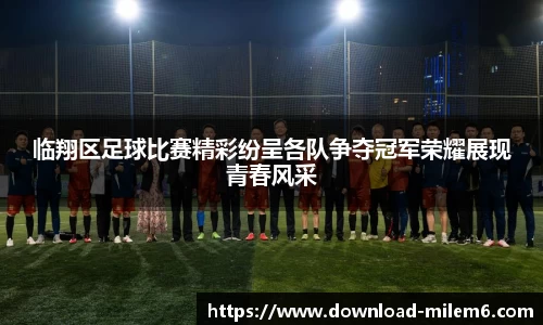 临翔区足球比赛精彩纷呈各队争夺冠军荣耀展现青春风采