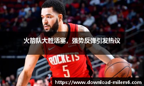 火箭队大胜活塞，强势反弹引发热议