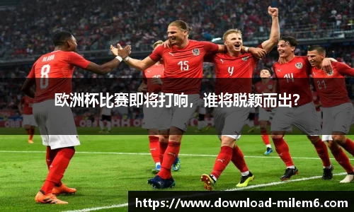 欧洲杯比赛即将打响，谁将脱颖而出？