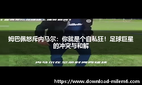姆巴佩怒斥内马尔：你就是个自私狂！足球巨星的冲突与和解
