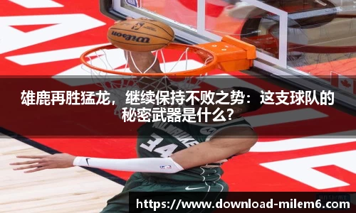 雄鹿再胜猛龙，继续保持不败之势：这支球队的秘密武器是什么？