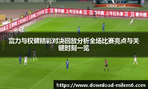 富力与权健精彩对决回放分析全场比赛亮点与关键时刻一览