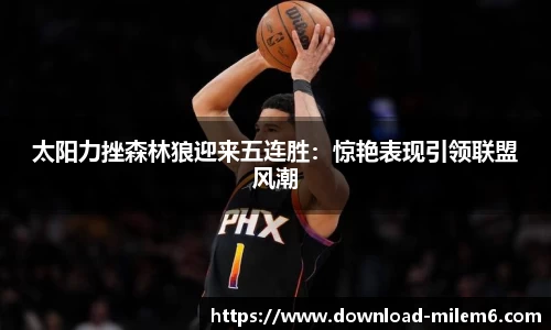 太阳力挫森林狼迎来五连胜：惊艳表现引领联盟风潮