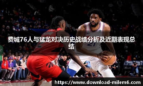 费城76人与猛龙对决历史战绩分析及近期表现总结