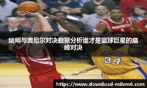 姚明与奥尼尔对决数据分析谁才是篮球巨星的巅峰对决