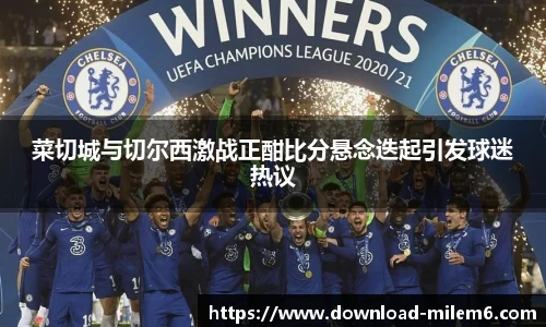 菜切城与切尔西激战正酣比分悬念迭起引发球迷热议