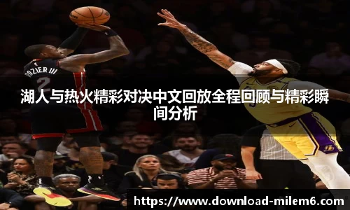 湖人与热火精彩对决中文回放全程回顾与精彩瞬间分析