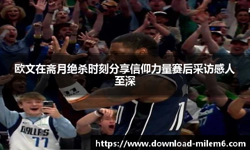 欧文在斋月绝杀时刻分享信仰力量赛后采访感人至深