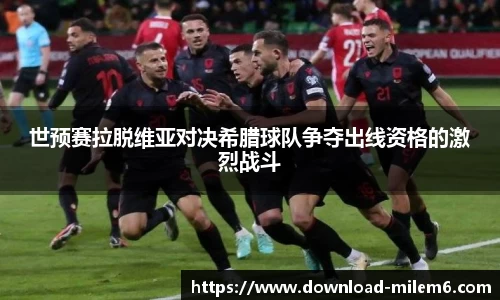 世预赛拉脱维亚对决希腊球队争夺出线资格的激烈战斗