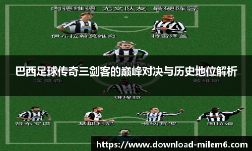 巴西足球传奇三剑客的巅峰对决与历史地位解析